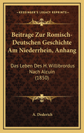 Beitrage Zur Romisch-Deutschen Geschichte Am Niederrhein, Anhang: Das Leben Des H. Willibrordus Nach Alcuin (1850)