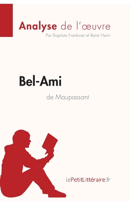 Bel-Ami de Guy de Maupassant (Analyse de l'oeuvre): Analyse compl?te et r?sum? d?taill? de l'oeuvre - Lepetitlitteraire, and Baptiste Frankinet, and Ren? Henri