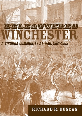 Beleaguered Winchester: A Virginia Community at War, 1861--1865 - Duncan, Richard R