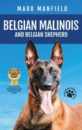 Belgian Malinois And Belgian Shepherd: Belgian Malinois And Belgian Shepherd Bible Includes Belgian Malinois Training, Belgian Sheepdog, Puppies, Belgian Tervuren, Groenendael, & More!