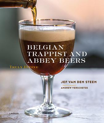 Belgian Trappist and Abbey Beers: Truly Divine - Steen, Jef van den, and Verschetze, Andrew (Photographer)