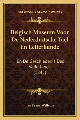 Belgisch Museum Voor de Nederduitsche Tael En Letterkunde: En de Geschiedenis Des Vaderlands (1845) - Willems, Jan Frans