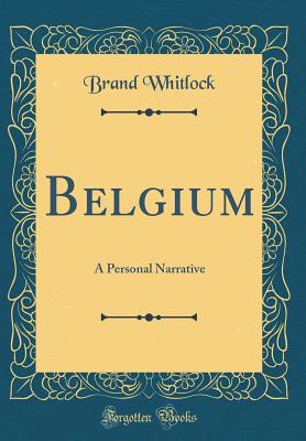 Belgium: A Personal Narrative (Classic Reprint) - Whitlock, Brand