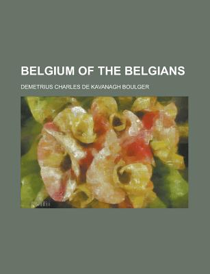 Belgium of the Belgians - Boulger, Demetrius Charles De Kavanagh