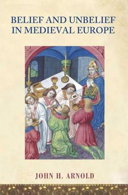 Belief and Unbelief in Medieval Europe - Arnold, John H, Professor