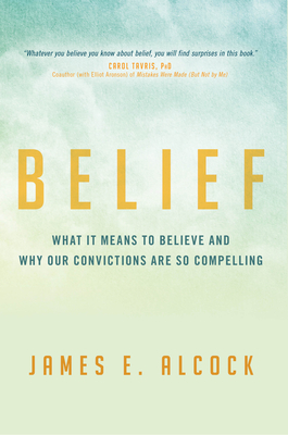 Belief: What It Means to Believe and Why Our Convictions Are So Compelling - Alcock, James E