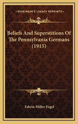 Beliefs and Superstitions of the Pennsylvania Germans (1915) - Fogel, Edwin Miller