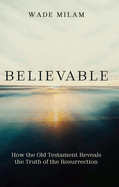 Believable: How the Old Testament Reveals the Truth of the Resurrection