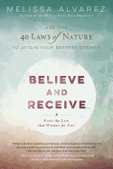 Believe and Receive: Use the 40 Laws of Nature to Attain Your Deepest Desires