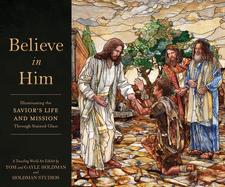 Believe in Him: Illuminating the Savior's Life and Mission Through Stained Glass