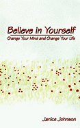 Believe in Yourself: Change Your Mind and Change Your Life