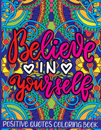 Believe in Yourself Positive Quotes Coloring Book: Mental Health Coloring Book With Motivational Saying, Hopeful Thoughts To Relax And Ease Anxiety. A Gift for Adults Relaxation and Stress Relieving