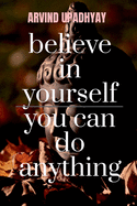believe in yourself you can do anything: you can