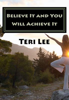 Believe It and You Will Achieve It: Success is a State of Mind. - Lee, Teri