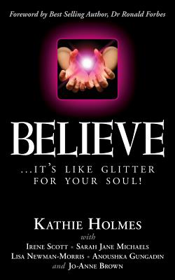 Believe: ...it's like glitter for your soul! - Scott, Irene, and Michaels, Sarah Jane, and Newman-Morris, Lisa