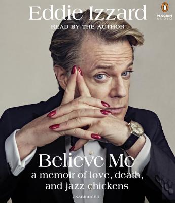 Believe Me: A Memoir of Love, Death and Jazz Chickens - Izzard, Eddie (Read by)