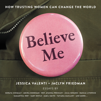 Believe Me: How Trusting Women Can Change the World - Friedman, Jaclyn, and Valenti, Jessica