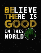 Believe There Is Good In This World: Inspirational and Christian Themed College Ruled Composition Notebook