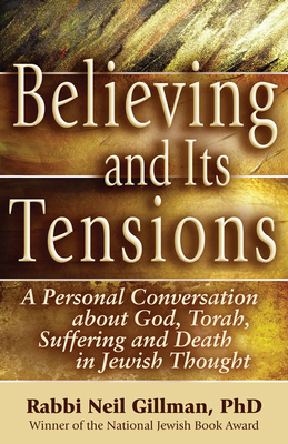 Believing and Its Tensions: A Personal Conversation about God, Torah, Suffering and Death in Jewish Thought - Gillman, Neil, Rabbi, PhD