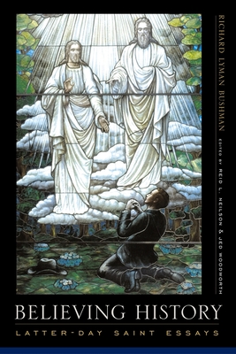 Believing History: Latter-Day Saint Essays - Bushman, Richard Lyman, and Neilson, Reid (Editor), and Woodworth, Jed (Editor)