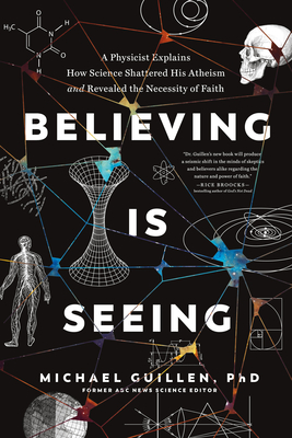 Believing Is Seeing: A Physicist Explains How Science Shattered His Atheism and Revealed the Necessity of Faith - Guillen Phd, Michael