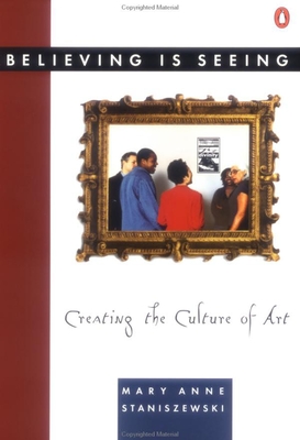 Believing Is Seeing: Creating the Culture of Art - Staniszewski, Mary Anne