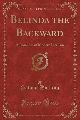 Belinda the Backward: A Romance of Modern Idealism (Classic Reprint) - Hocking, Salome