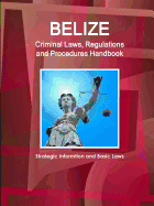 Belize Criminal Laws, Regulations and Procedures Handbook - Strategic Informtion and Basic Laws