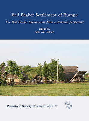 Bell Beaker Settlement of Europe: The Bell Beaker Phenomenon from a Domestic Perspective - Gibson, Alex M. (Editor)