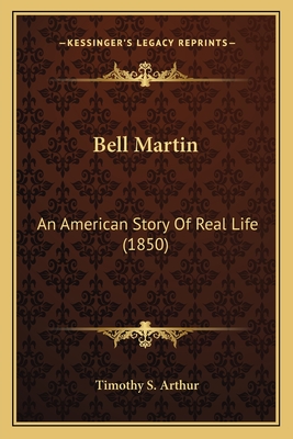 Bell Martin: An American Story Of Real Life (1850) - Arthur, Timothy S