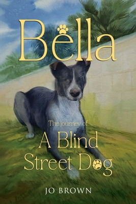 Bella, the journey of A Blind Street Dog - Brown, Jo