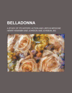 Belladonna: A Study of Its History, Action and Uses in Medicine