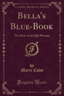 Bella's Blue-Book: The Story of an Ugly Woman (Classic Reprint)