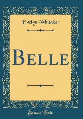 Belle (Classic Reprint) - Whitaker, Evelyn