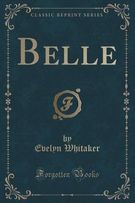 Belle (Classic Reprint) - Whitaker, Evelyn