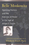 Belle Moskowitz: Feminine Politics and the Exercise of Power in the Age of Alfred E. Smith