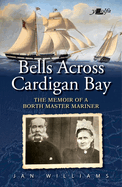 Bells Across Cardigan Bay - The Memoir of a Borth Master Mariner: The Memoir of a Borth Master Mariner