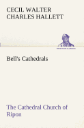 Bell's Cathedrals: The Cathedral Church of Ripon a Short History of the Church and a Description of Its Fabric