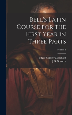 Bell's Latin Course for the First Year in Three Parts; Volume 3 - Marchant, Edgar Cardew, and Spencer, J G