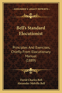 Bell's Standard Elocutionist; Principles and Exercises, (Chiefly from Elocutionary Manual): Followed by a Copius Selection of Extracts in Prose and