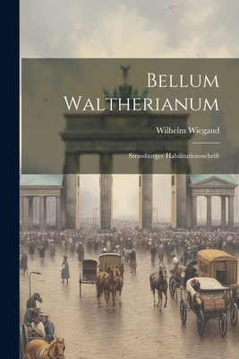 Bellum Waltherianum: Strassburger Habilitationsschrift - Wiegand, Wilhelm