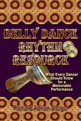 Belly Dance Rhythm Resource: What Every Dancer Should Know for a Memorable Performance - Steiger, Richard Adrian