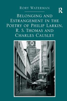 Belonging and Estrangement in the Poetry of Philip Larkin, R.S. Thomas and Charles Causley - Waterman, Rory