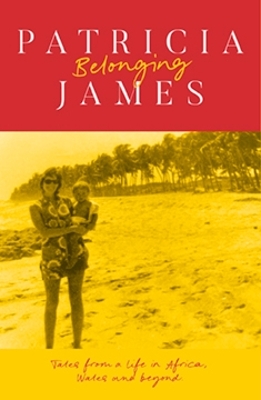 Belonging: Tales from a Life in Africa, Wales and Beyond - James, Patricia