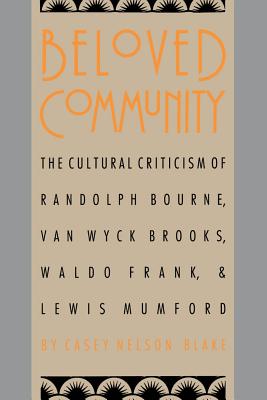 Beloved Community: The Cultural Criticism of Randolph Bourne, Van Wyck Brooks, Waldo Frank, and Lewis Mumford - Blake, Casey Nelson, Professor