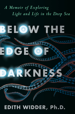 Below the Edge of Darkness: A Memoir of Exploring Light and Life in the Deep Sea - Widder, Edith