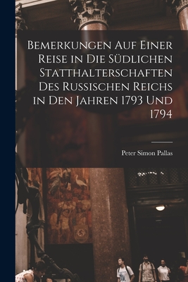 Bemerkungen Auf Einer Reise in Die Sdlichen Statthalterschaften Des Russischen Reichs in Den Jahren 1793 Und 1794 [microform] - Pallas, Peter Simon 1741-1811