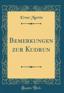 Bemerkungen Zur Kudrun (Classic Reprint)