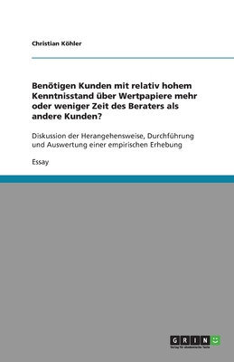 Bentigen Kunden mit relativ hohem Kenntnisstand ber Wertpapiere mehr oder weniger Zeit des Beraters als andere Kunden?: Diskussion der Herangehensweise, Durchfhrung und Auswertung einer empirischen Erhebung - Khler, Christian