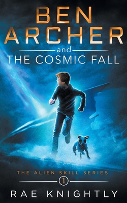 Ben Archer and the Cosmic Fall (The Alien Skill Series, Book 1) - Knightly, Rae